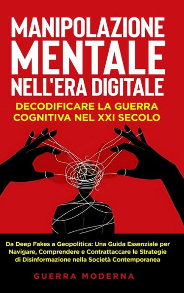 Manipolazione Mentale nell'Era Digitale: Decodificare la Guerra Cognitiva nel XXI Secolo: Da Deep Fakes a Geopolitica: Una Guida Essenziale per Navigare, Comprendere e Contrattaccare le Strategie di Disinformazione nella Società Contemporanea