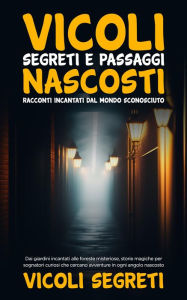 Title: Vicoli Segreti e Passaggi Nascosti: Dai giardini incantati alle foreste misteriose, storie magiche per sognatori curiosi che cercano avventure in ogni angolo nascosto, Author: Vicoli segreti