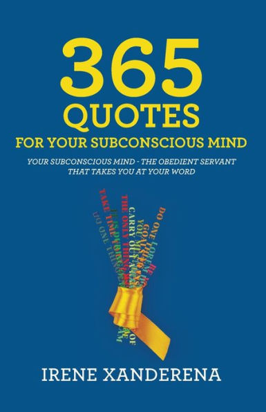 365 Quotes for your subconscious Mind: mind - The obedient servant that takes you at word