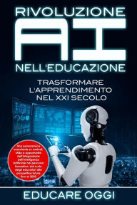 Title: Rivoluzione AI nell'Educazione: Trasformare L'apprendimento nel XXI Secolo: Una panoramica esauriente su metodi, sfide e opportunitÃ¯Â¿Â½ dell'integrazione dell'Intelligenza Artificiale nel percorso formativo: dal ruolo degli educatori alle prospettive fu, Author: Educare Oggi