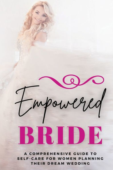 Empowered Bride: A Comprehensive Guide to Self-Care for Women Planning Their Dream Wedding