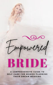 Title: Empowered Bride: A Comprehensive Guide to Self-Care for Women Planning Their Dream Wedding, Author: Lily Morrison