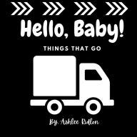 Title: Hello Baby! Things That Go, Author: Ashlee Ridlon