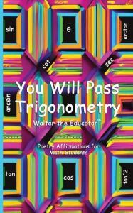 Title: You Will Pass Trigonometry: Poetry Affirmations for Math Students, Author: Walter the Educator(tm)