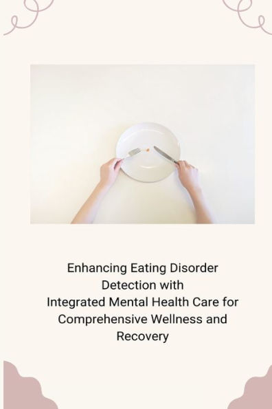 Enhancing Eating Disorder Detection with Integrated Mental Health Care for Comprehensive Wellness and Recovery