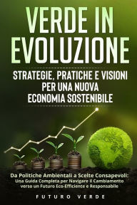 Title: Verde in Evoluzione: Da Politiche Ambientali a Scelte Consapevoli: Una Guida Completa per Navigare il Cambiamento verso un Futuro Eco-Efficiente e Responsabile, Author: Futuro Verde
