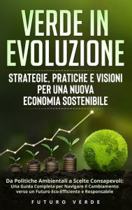 Title: Verde in Evoluzione: Strategie, Pratiche e Visioni per una Nuova Economia Sostenibile: Da Politiche Ambientali a Scelte Consapevoli: Una Guida Completa per Navigare il Cambiamento verso un Futuro Eco-Efficiente e Responsabile, Author: Futuro Verde