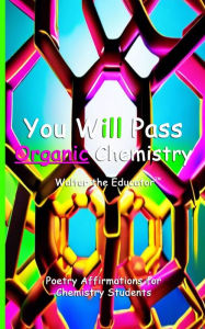 Title: You Will Pass Organic Chemistry: Poetry Affirmations for Chemistry Students, Author: Walter the Educator
