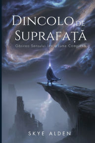 Title: Dincolo de Suprafață: Găsirea Sensului Ã¯Â¿Â½ntr-o Lume Complexă, Author: Skye Alden