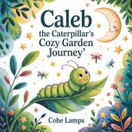 Title: Caleb the Caterpillar's Cozy Garden Journey, Author: Cohe Lamps