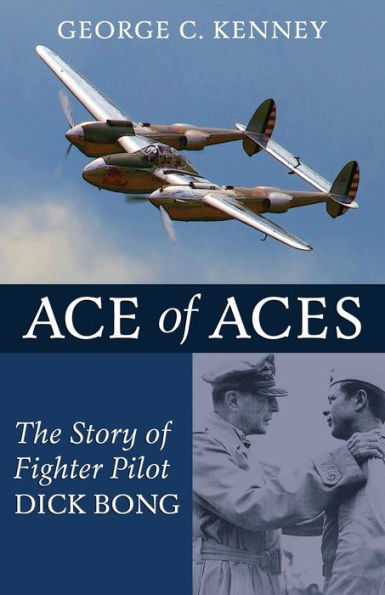 Ace of Aces: The Story of Fighter Pilot Dick Bong by George C Kenney ...