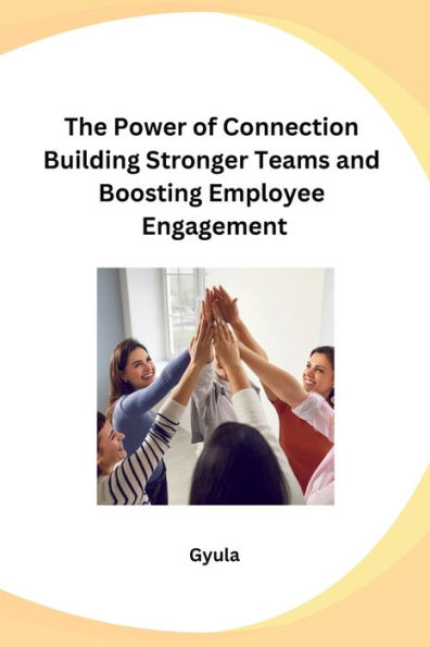 The Power of Connection Building Stronger Teams and Boosting Employee Engagement