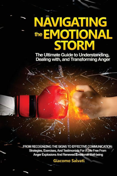 Navigating the Emotional Storm: From Recognizing the Signs to Effective Communication: Strategies, Exercises, and Testimonials for a Life Free from Anger Explosions and Renewed Emotional Well-being