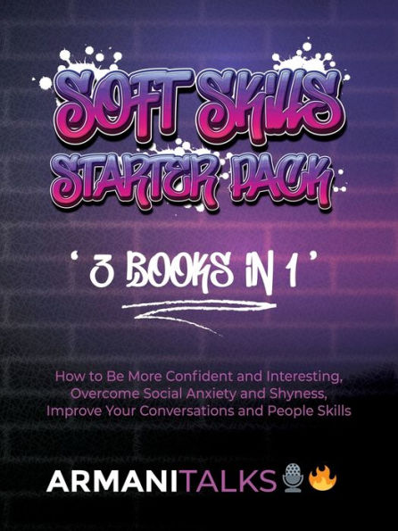 Soft Skills Starter Pack 3 Books in 1: How to Be More Confident & Interesting, Overcome Social Anxiety & Shyness, Improve Your Conversations & People Skills