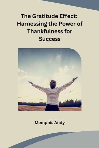 The Gratitude Effect: Harnessing the Power of Thankfulness for Success