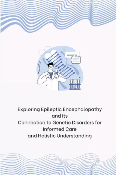 Exploring Epileptic Encephalopathy and Its Connection to Genetic Disorders for Informed Care and Holistic Understanding