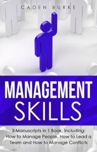 Title: Management Skills: 3-in-1 Guide to Master People Management, Business Management, Leadership & Management Principles, Author: Caden Burke