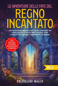 Title: Le avventure delle fate del regno incantato: Esplora un mondo incantato dove le fate si muovono tra boschi incantati e castelli magici in queste storie avvincenti che stimolano l'immaginazione dei bambini., Author: Arcobaleno Magico