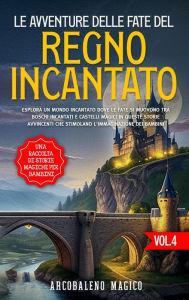 Title: Le avventure delle fate del regno incantato: una raccolta di storie magiche per bambini (Vol.4): Esplora un mondo incantato dove le fate si muovono tra boschi incantati e castelli magici in queste storie avvincenti che stimolano l'immaginazione dei bambin, Author: Arcobaleno Magico