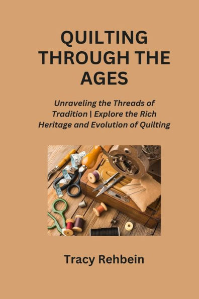 Quilting Through the Ages: Unraveling the Threads of Tradition Explore the Rich Heritage and Evolution of Quilting