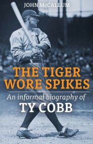 Title: The Tiger Wore Spikes: An Informal Biography of Ty Cobb, Author: John McCallum