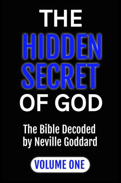 The Hidden Secret of God the Bible Decoded by Neville Goddard: Volume One