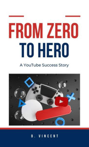 Title: From Zero to Hero: A YouTube Success Story, Author: B. Vincent