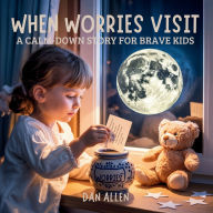 Title: When Worries Visit: A Calm Down Story for Brave Kids, Author: Dan Allen