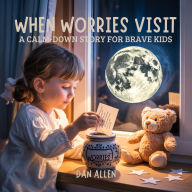 Title: When Worries Visit: A Calm Down Story for Brave Kids, Author: Dan Allen