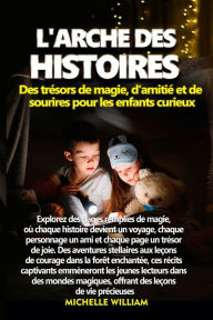 Title: L'Arche des histoires: Explorez des pages remplies de magie, où chaque histoire devient un voyage, chaque personnage un ami et chaque page un trésor de joie. Des aventures stellaires aux leçons de courage dans la forêt enchantée, ces récits captivants emm, Author: Michelle William