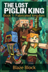 Title: The Lost Piglin King Book 1: Fabricated Kingdom, Author: Blaze Block