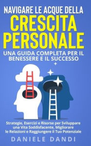 Title: Navigare le Acque della Crescita Personale: Una Guida Completa per il Benessere e il Successo: Strategie, Esercizi e Risorse per Sviluppare una Vita Soddisfacente, Migliorare le Relazioni e Raggiungere il Tuo Potenziale, Author: Daniele Dandi