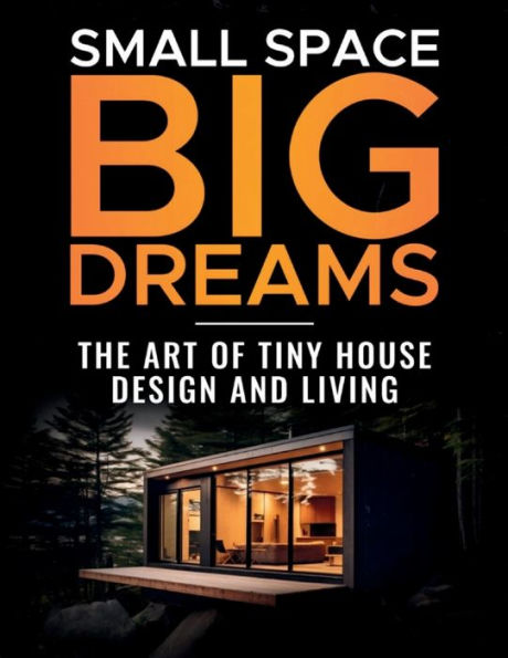 Small Space, Big Dreams: The Art of Tiny House Design and Living