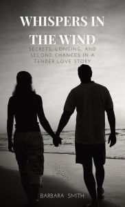 Title: Whispers In the Wind: Secrets, Longing, and Second Chances In a Tender Love Story, Author: Barbara Smith