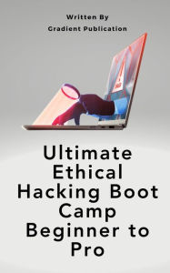 Title: Ultimate Ethical Hacking Boot Camp Beginner to Pro, Author: Gradient Publication