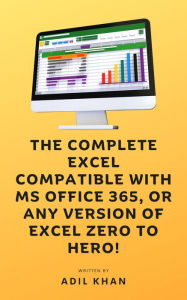 Title: The Complete Excel Compatible With Ms Office 365, Or Any Version Of Excel Zero To Hero!, Author: Adil Khan