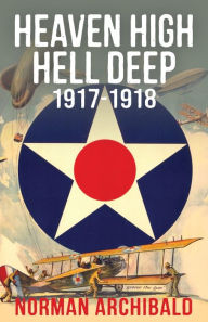Title: Heaven High, Hell Deep, 1917-1918, Author: Norman Archibald