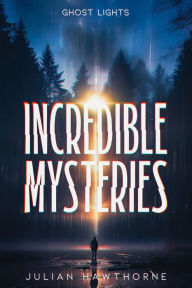 Title: Incredible Mysteries Ghost Lights: Mysterious Lights: Will-o'-the-wisp, Marfa Lights, The Ghost Ship of Northumberland, and more, Author: Julian Hawthorne