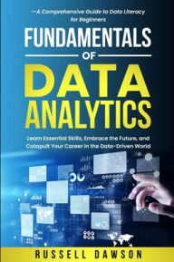 Title: Fundamentals of Data Analytics: Learn Essential Skills, Embrace the Future, and Catapult Your Career in the Data-Driven World-A Comprehensive Guide to Data Literacy for Beginners, Author: Russell Dawson