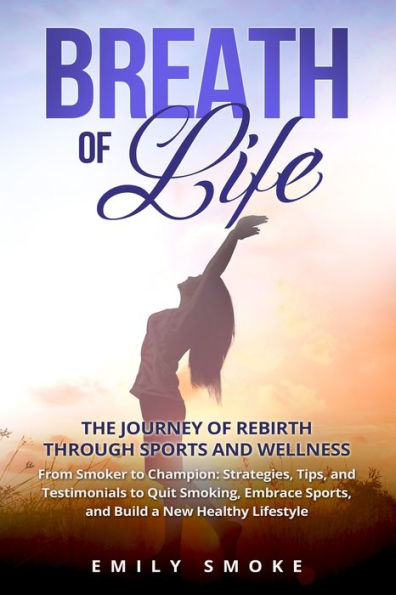 Breath of Life: From Smoker to Champion: Strategies, Tips, and Testimonials to Quit Smoking, Embrace Sports, and Build a New Healthy Lifestyle