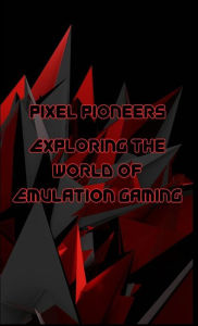 Title: Pixel Pioneers: Exploring the World of Emulation Gaming, Author: Jonathon C Adrians