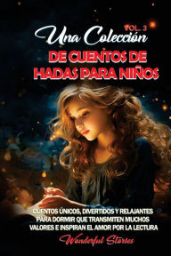 Title: Una colecciÃ¯Â¿Â½n de cuentos de hadas para niÃ¯Â¿Â½os. (Vol.3): Cuentos Ã¯Â¿Â½nicos, divertidos y relajantes para dormir que transmiten muchos valores e inspiran el amor por la lectura., Author: Wonderful Stories