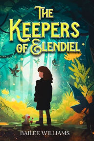 Title: The Keepers of Elendiel: A middle grade portal fantasy, Author: Bailee Williams