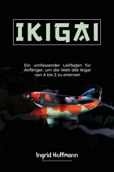 Ikigai: Ein umfassender Leitfaden fÃ¯Â¿Â½r AnfÃ¯Â¿Â½nger, um die Welt des Ikigai von A bis Z zu erlernen