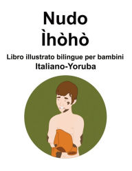 Title: Italiano-Yoruba Nudo / Ìhòhò Libro illustrato bilingue per bambini, Author: Richard Carlson