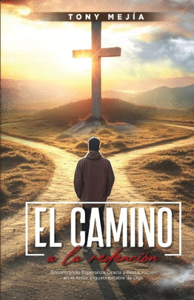 El Camino a La Redencion: Encontrando Esperanza, Gracia y Restauraciï¿½n en el Amor Inquebrantable De Dios