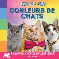 Title: Arc-en-Ciel Junior, Couleurs de Chats: Présentation des couleurs aux jeunes esprits, Author: Rainbow Roy