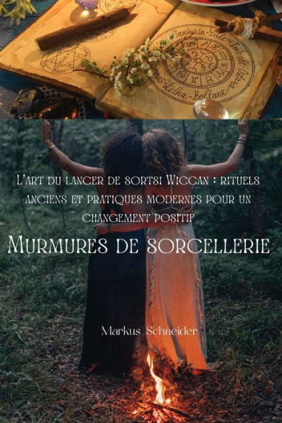 Murmures de sorcellerie: L'art du lancer de sorts Wiccan : rituels anciens et pratiques modernes pour un changement positif