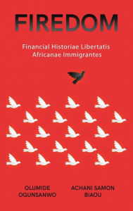 Title: Firedom: Financial Historiae Libertatis Africanae Immigrantes, Author: Olumide Ogunsanwo