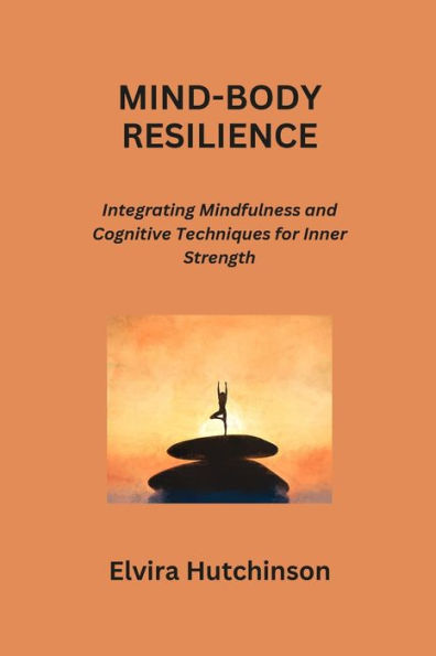 MIND-BODY RESILIENCE: Integrating Mindfulness and Cognitive Techniques for Inner Strength